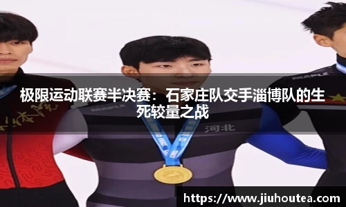 极限运动联赛半决赛：石家庄队交手淄博队的生死较量之战