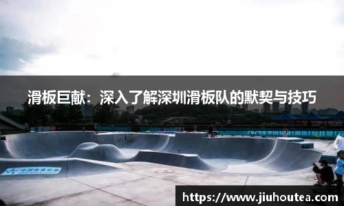 滑板巨献：深入了解深圳滑板队的默契与技巧