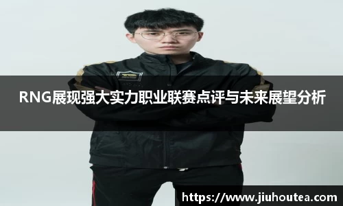 RNG展现强大实力职业联赛点评与未来展望分析