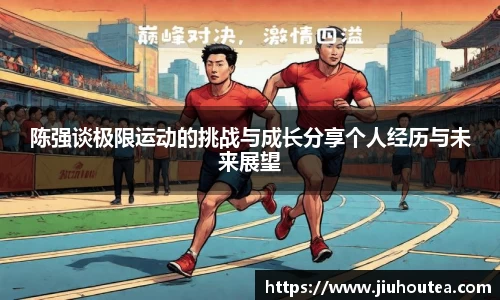 陈强谈极限运动的挑战与成长分享个人经历与未来展望