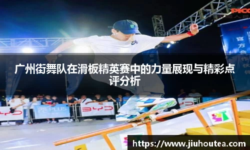 广州街舞队在滑板精英赛中的力量展现与精彩点评分析