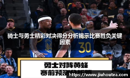 骑士与勇士精彩对决得分分析揭示比赛胜负关键因素