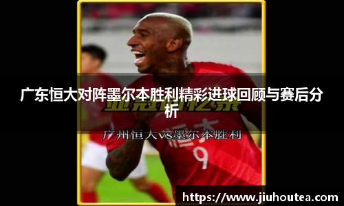 广东恒大对阵墨尔本胜利精彩进球回顾与赛后分析