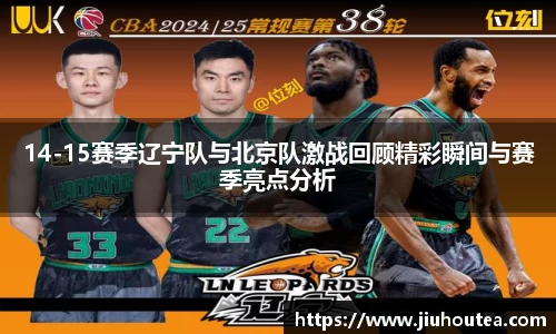 14-15赛季辽宁队与北京队激战回顾精彩瞬间与赛季亮点分析