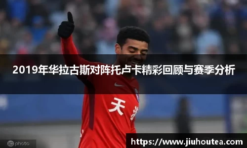 2019年华拉古斯对阵托卢卡精彩回顾与赛季分析